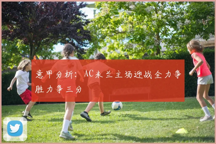 意甲分析：AC米兰主场迎战全力争胜力争三分