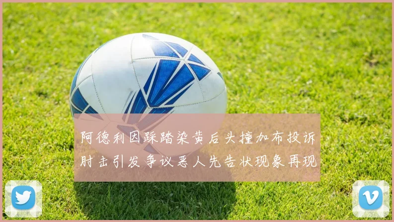 阿德利因踩踏染黄后头撞加布投诉肘击引发争议恶人先告状现象再现