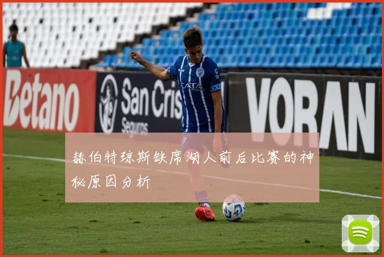 赫伯特琼斯缺席湖人前后比赛的神秘原因分析