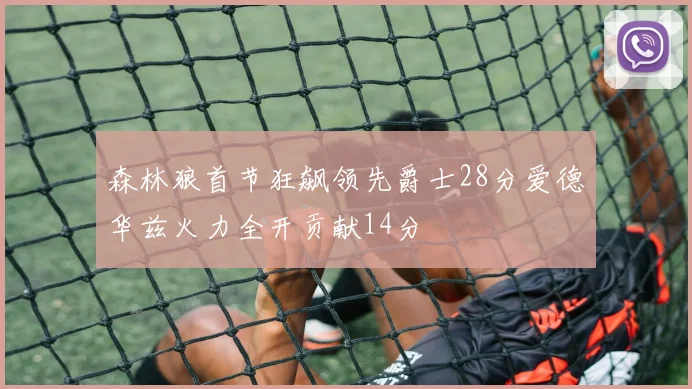 森林狼首节狂飙领先爵士28分爱德华兹火力全开贡献14分