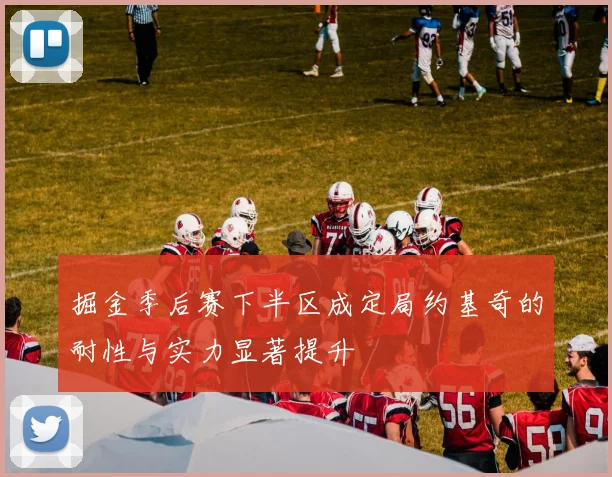 掘金季后赛下半区成定局约基奇的耐性与实力显著提升