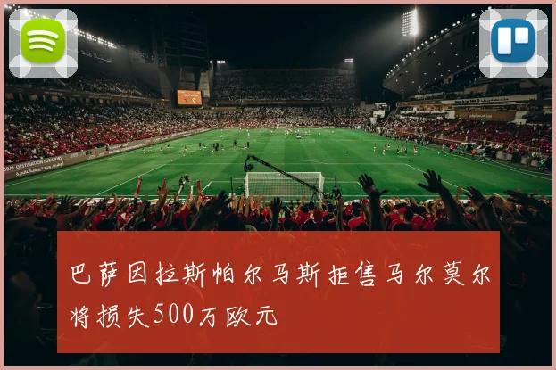 巴萨因拉斯帕尔马斯拒售马尔莫尔将损失500万欧元