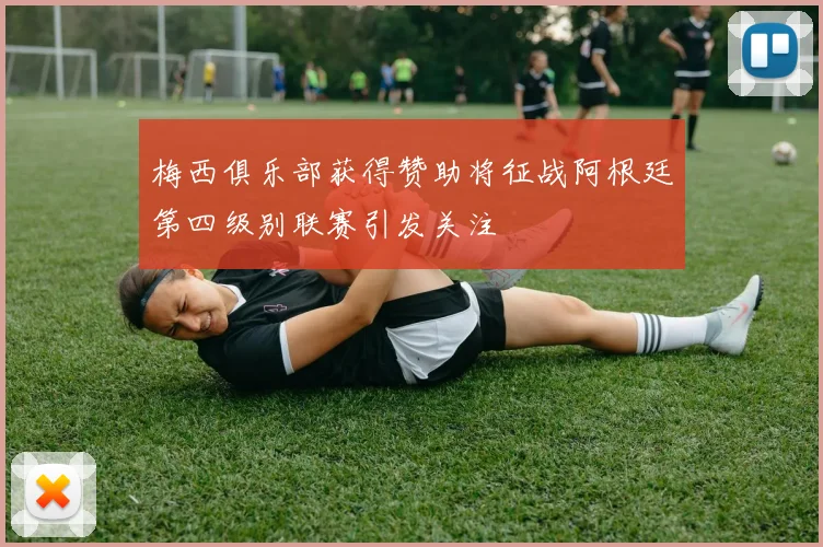 梅西俱乐部获得赞助将征战阿根廷第四级别联赛引发关注
