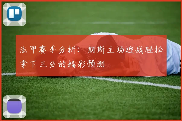 法甲赛季分析：朗斯主场迎战轻松拿下三分的精彩预测