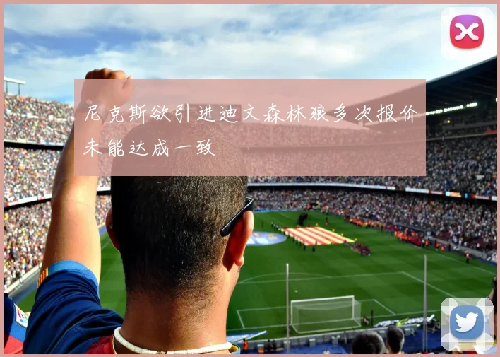 尼克斯欲引进迪文森林狼多次报价未能达成一致