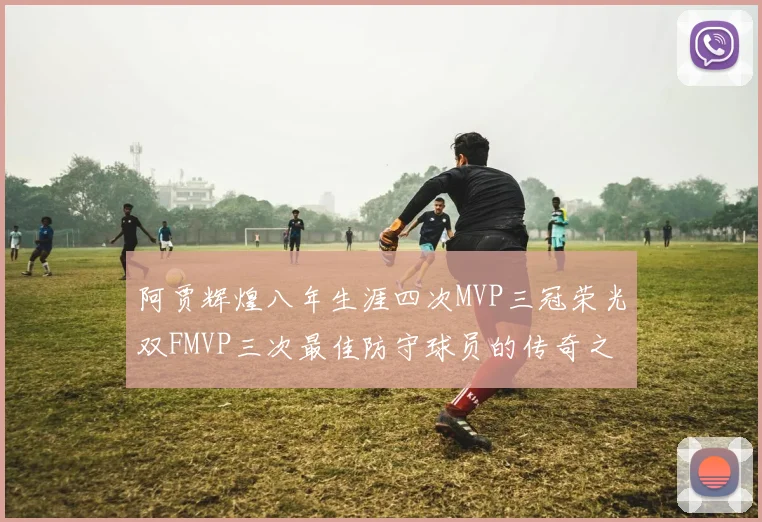 阿贾辉煌八年生涯四次MVP三冠荣光双FMVP三次最佳防守球员的传奇之路
