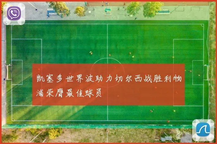 凯塞多世界波助力切尔西战胜利物浦荣膺最佳球员