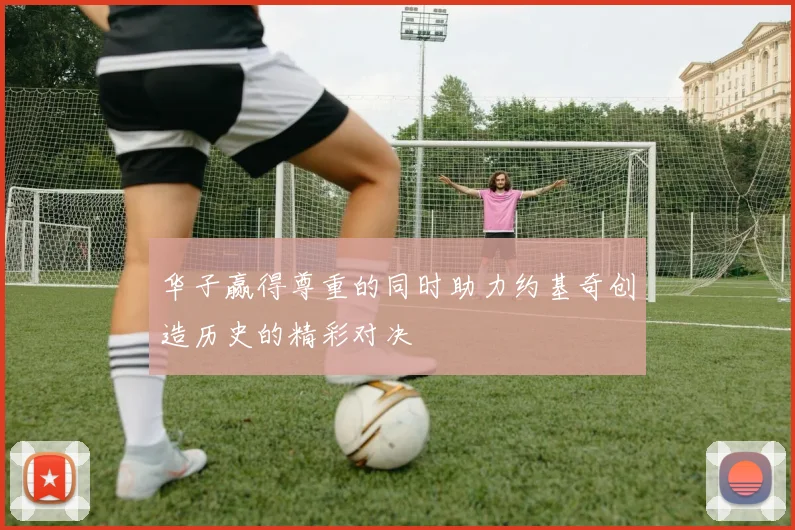 华子赢得尊重的同时助力约基奇创造历史的精彩对决