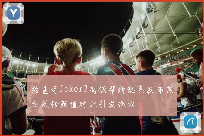 约基奇Joker2高低帮新配色发布黑白反转颜值对比引发热议